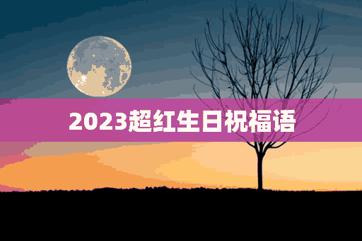 2023超红生日祝福语